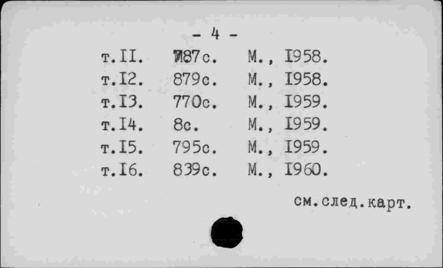 ﻿т.ІІ. т.12. т.ІЗ. т.14. т.15. T. 16.
И87с.
879c.
770c.
8c.
795c.
839c.
1958.
1958.
1959.
1959.
1959.
1960.
см.след.карт.